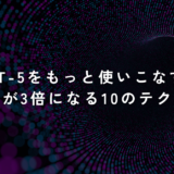 GPT-5をもっと使いこなす！仕事力が3倍になる10のテクニック